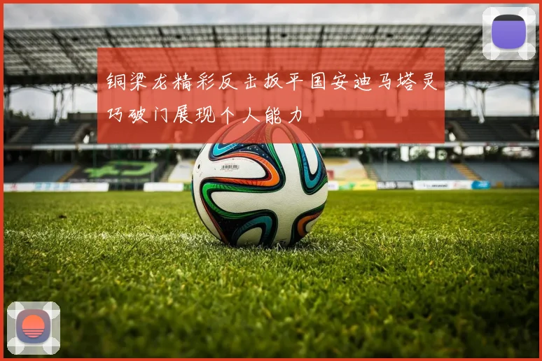 铜梁龙精彩反击扳平国安迪马塔灵巧破门展现个人能力