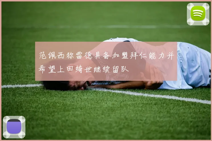 范佩西称雷德具备加盟拜仁能力并希望上田绮世继续留队