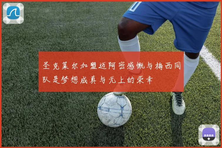 圣克莱尔加盟迈阿密感慨与梅西同队是梦想成真与无上的荣幸