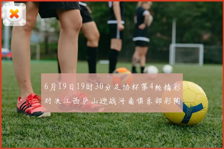 6月19日19时30分足协杯第4轮精彩对决江西庐山迎战河南俱乐部彩陶坊