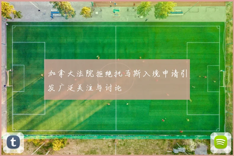 加拿大法院拒绝托马斯入境申请引发广泛关注与讨论