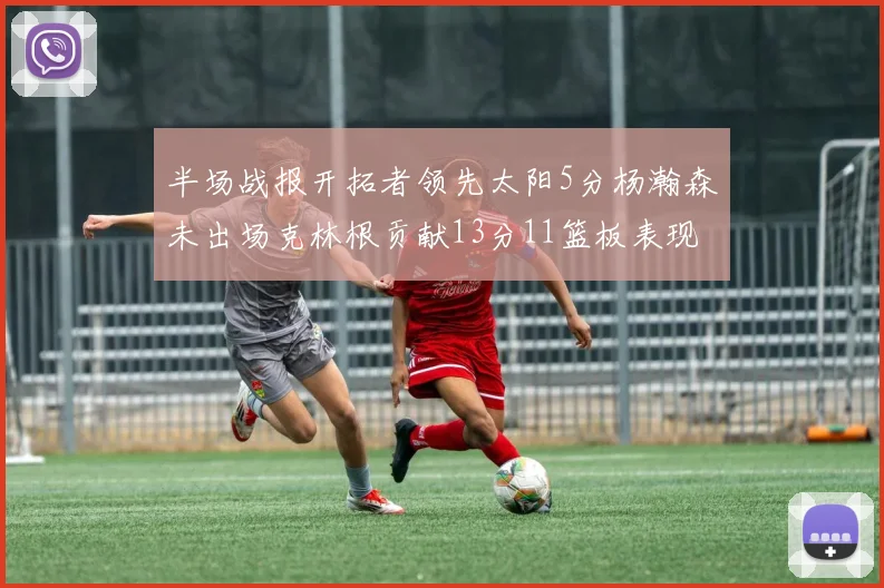 半场战报开拓者领先太阳5分杨瀚森未出场克林根贡献13分11篮板表现出色