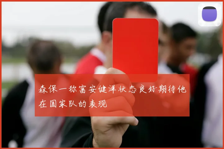 森保一称富安健洋状态良好期待他在国家队的表现