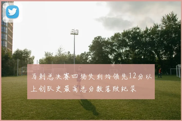 马刺总决赛四场失利均领先12分以上创队史最高总分数落败纪录