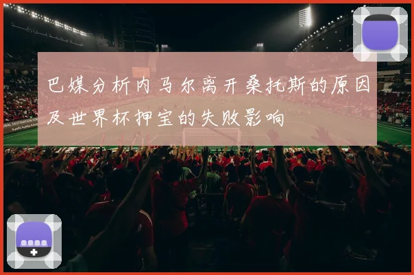 巴媒分析内马尔离开桑托斯的原因及世界杯押宝的失败影响
