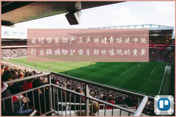 南特俱乐部严正声明谴责球迷冲场行为强调维护俱乐部价值观的重要性